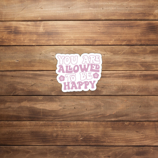 You are allowed to be happy  Sticker,  Vinyl sticker, laptop sticker, Tablet sticker
