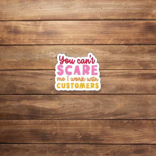 You cant scare me I work with customers  Sticker,  Vinyl sticker, laptop sticker, Tablet sticker