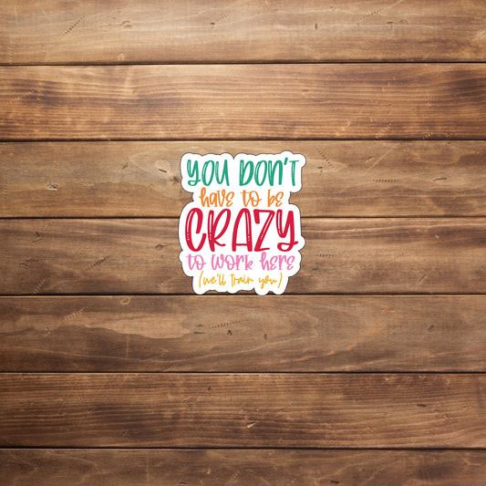 You don't have to be crazy to work here but it helps  Sticker,  Vinyl sticker, laptop sticker, Tablet sticker